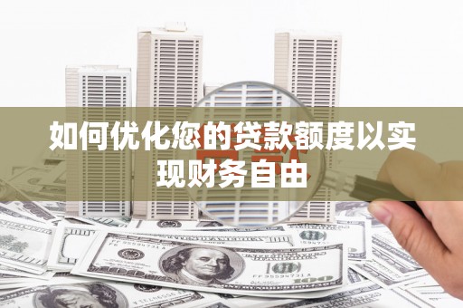 成华如何优化您的贷款额度以实现财务自由