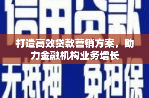 成华打造高效贷款营销方案，助力金融机构业务增长
