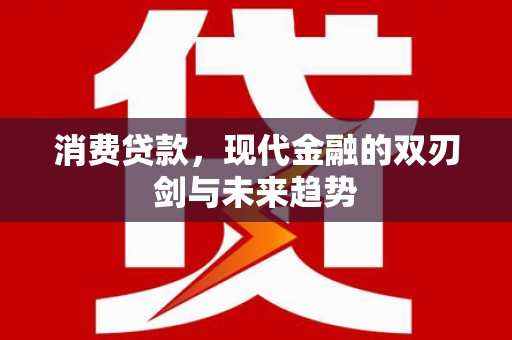 成华消费贷款，现代金融的双刃剑与未来趋势