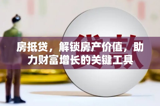 成华房抵贷，解锁房产价值，助力财富增长的关键工具