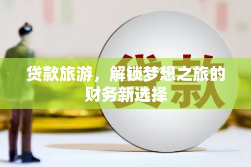 成华贷款旅游，解锁梦想之旅的财务新选择