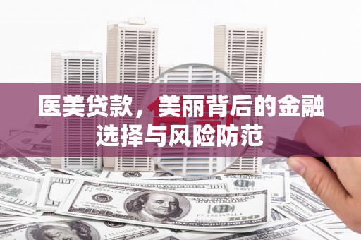 成华医美贷款，美丽背后的金融选择与风险防范