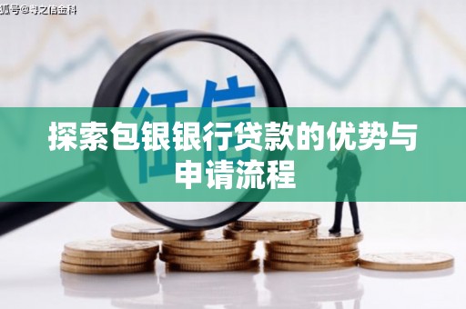 成华探索包银银行贷款的优势与申请流程