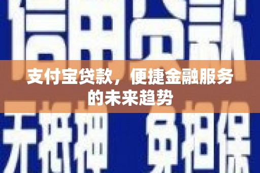 成华支付宝贷款，便捷金融服务的未来趋势
