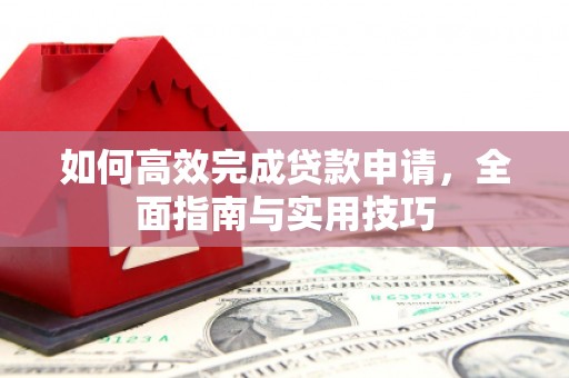 成华如何高效完成贷款申请，全面指南与实用技巧