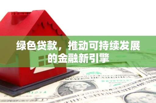 成华绿色贷款，推动可持续发展的金融新引擎