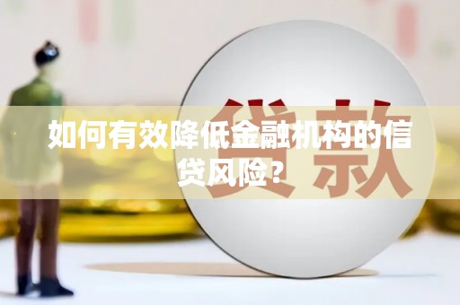 成华如何有效降低金融机构的信贷风险？