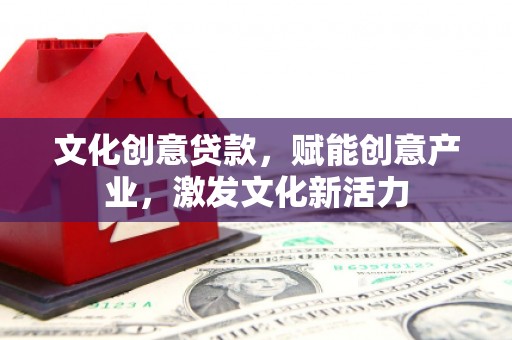 成华文化创意贷款，赋能创意产业，激发文化新活力