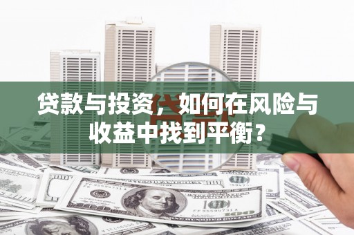 成华贷款与投资，如何在风险与收益中找到平衡？