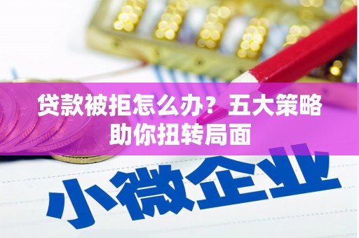 成华贷款被拒怎么办？五大策略助你扭转局面