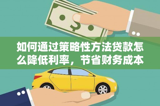 成华如何通过策略性方法贷款怎么降低利率，节省财务成本