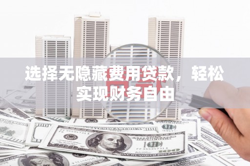 成华选择无隐藏费用贷款，轻松实现财务自由