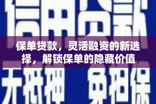 成华保单贷款，灵活融资的新选择，解锁保单的隐藏价值
