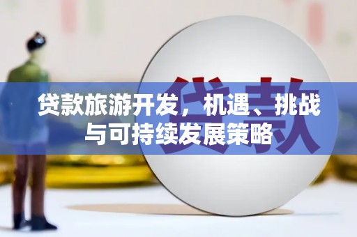 成华贷款旅游开发，机遇、挑战与可持续发展策略