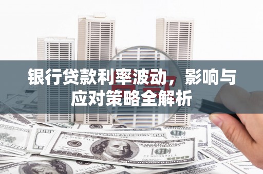 成华银行贷款利率波动，影响与应对策略全解析