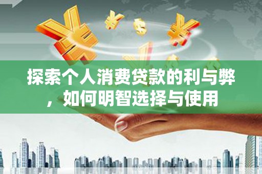 成华探索个人消费贷款的利与弊，如何明智选择与使用
