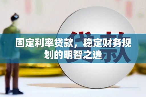 成华固定利率贷款，稳定财务规划的明智之选