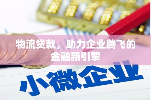 成华物流贷款，助力企业腾飞的金融新引擎