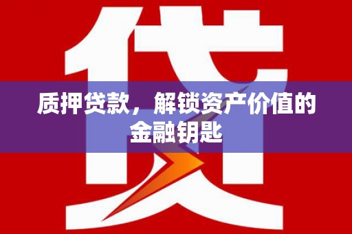 成华质押贷款，解锁资产价值的金融钥匙