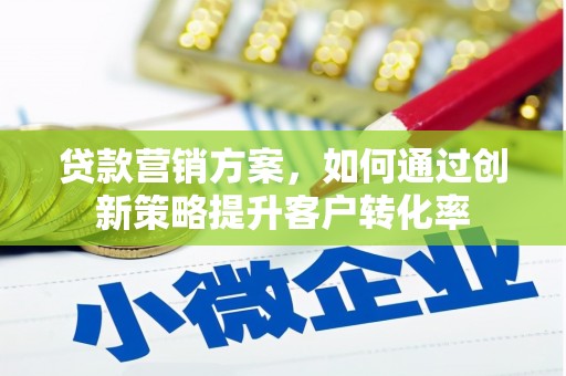 成华贷款营销方案，如何通过创新策略提升客户转化率