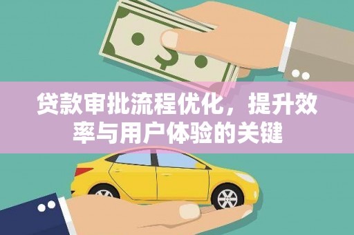 成华贷款审批流程优化，提升效率与用户体验的关键