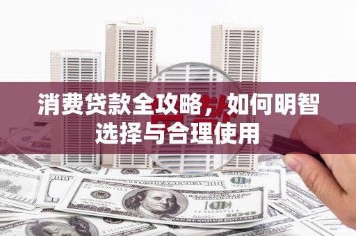 成华消费贷款全攻略，如何明智选择与合理使用