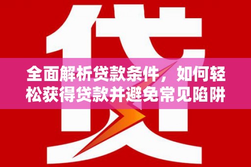 成华全面解析贷款条件，如何轻松获得贷款并避免常见陷阱