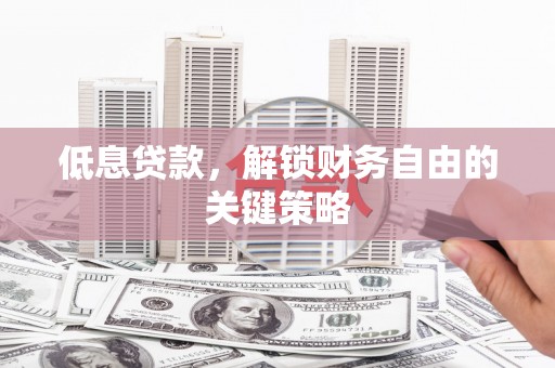 成华低息贷款，解锁财务自由的关键策略