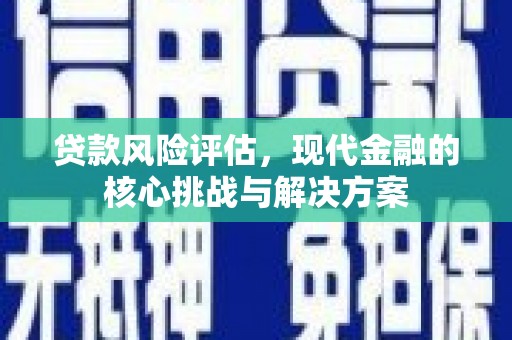 成华贷款风险评估，现代金融的核心挑战与解决方案