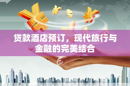 成华贷款酒店预订，现代旅行与金融的完美结合