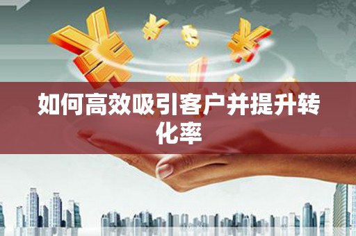 成华如何高效吸引客户并提升转化率
