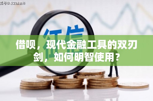 成华借呗，现代金融工具的双刃剑，如何明智使用？