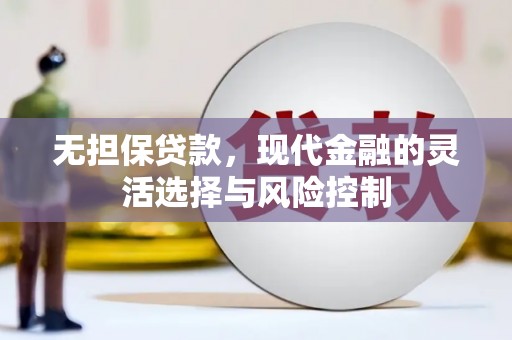 成华无担保贷款，现代金融的灵活选择与风险控制
