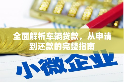成华全面解析车辆贷款，从申请到还款的完整指南