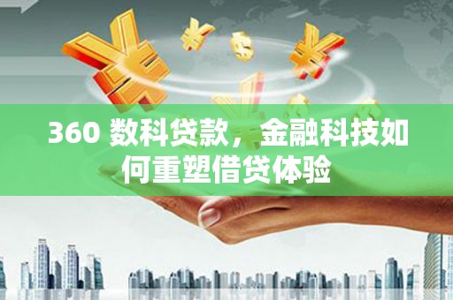 成华360 数科贷款，金融科技如何重塑借贷体验
