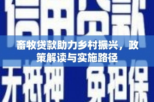 成华畜牧贷款助力乡村振兴，政策解读与实施路径