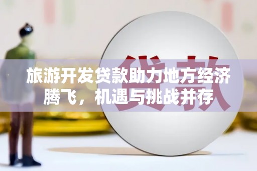 成华旅游开发贷款助力地方经济腾飞，机遇与挑战并存