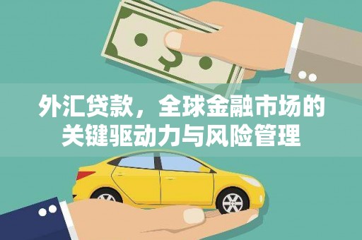 成华外汇贷款，全球金融市场的关键驱动力与风险管理