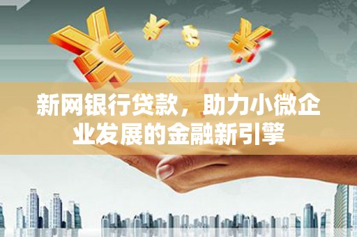 成华新网银行贷款，助力小微企业发展的金融新引擎