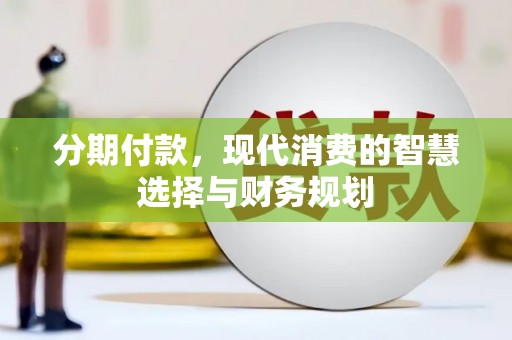 成华分期付款，现代消费的智慧选择与财务规划