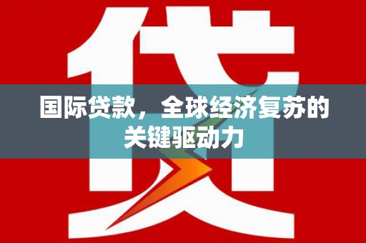 成华国际贷款，全球经济复苏的关键驱动力