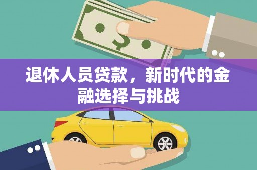 成华退休人员贷款，新时代的金融选择与挑战