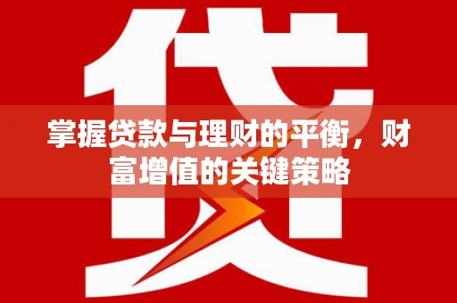 成华掌握贷款与理财的平衡，财富增值的关键策略