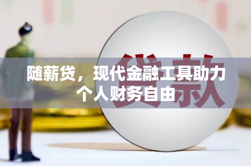 成华随薪贷，现代金融工具助力个人财务自由