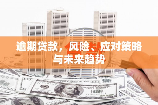 成华逾期贷款，风险、应对策略与未来趋势