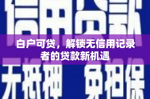 成华白户可贷，解锁无信用记录者的贷款新机遇