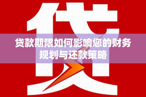 成华贷款期限如何影响您的财务规划与还款策略