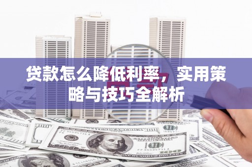成华贷款怎么降低利率，实用策略与技巧全解析