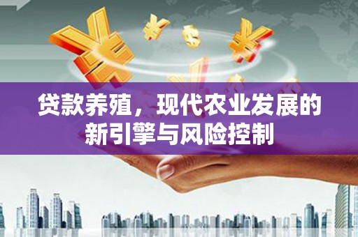 成华贷款养殖，现代农业发展的新引擎与风险控制