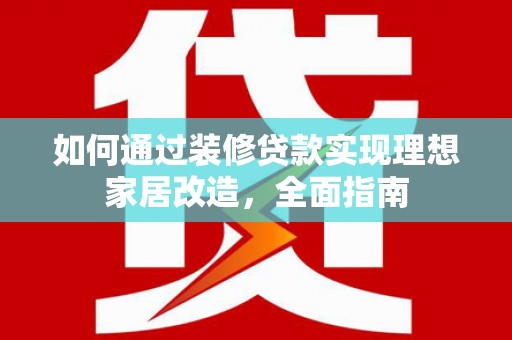 成华如何通过装修贷款实现理想家居改造，全面指南